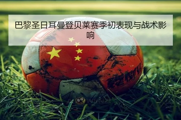 巴黎圣日耳曼登贝莱赛季初表现与战术影响